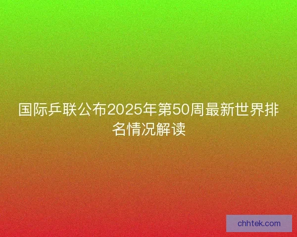 国际乒联公布2025年第50周最新世界排名情况解读