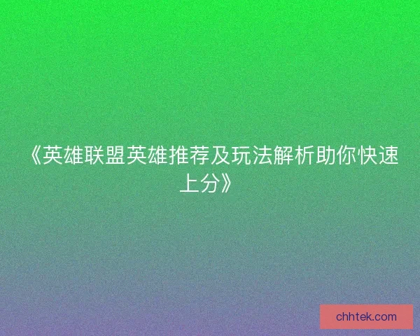 《英雄联盟英雄推荐及玩法解析助你快速上分》