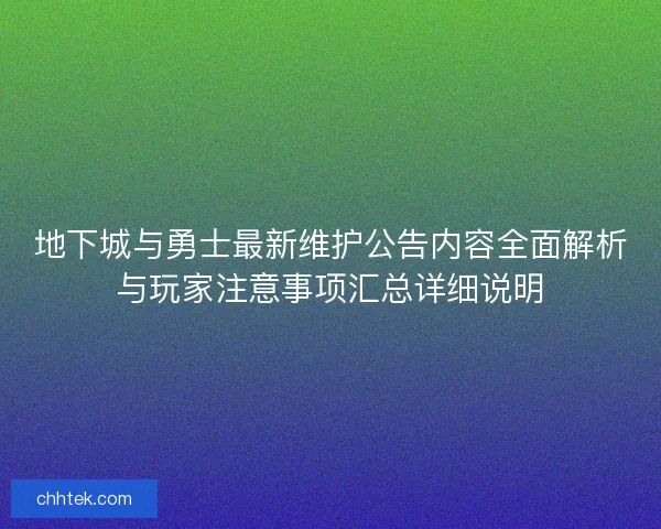 地下城与勇士最新维护公告内容全面解析与玩家注意事项汇总详细说明
