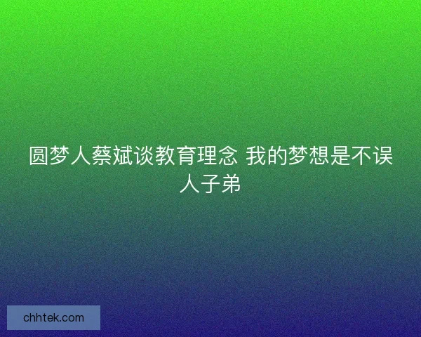 圆梦人蔡斌谈教育理念 我的梦想是不误人子弟